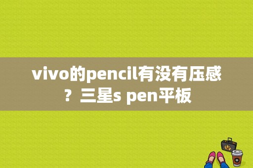 vivo的pencil有没有压感？三星s pen平板-图1