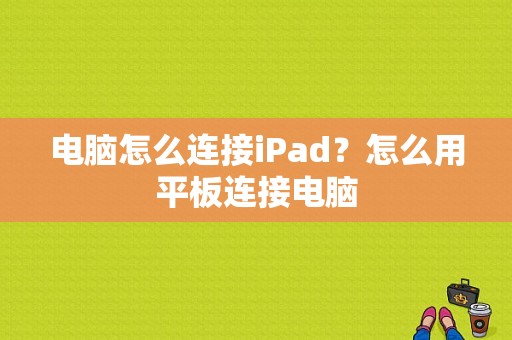 电脑怎么连接iPad？怎么用平板连接电脑