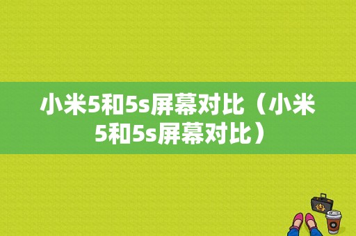 小米5和5s屏幕对比（小米5和5s屏幕对比）-图1