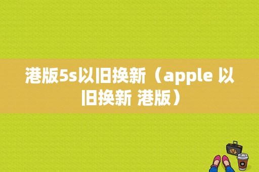 港版5s以旧换新（apple 以旧换新 港版）