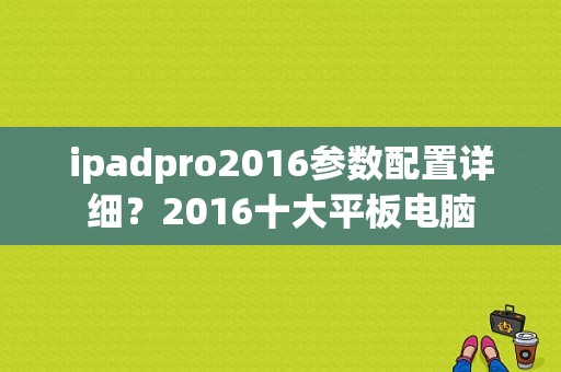 ipadpro2016参数配置详细？2016十大平板电脑-图1