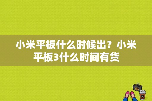 小米平板什么时候出？小米平板3什么时间有货