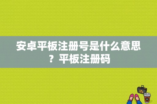 安卓平板注册号是什么意思？平板注册码