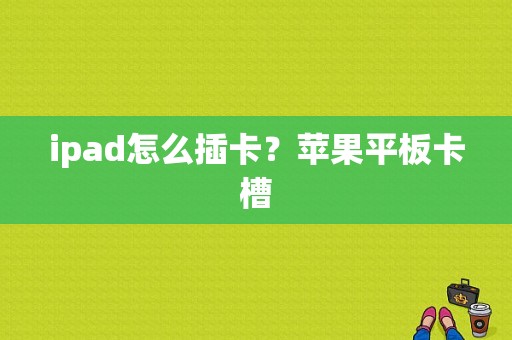 ipad怎么插卡？苹果平板卡槽