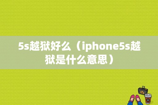 5s越狱好么（iphone5s越狱是什么意思）-图1