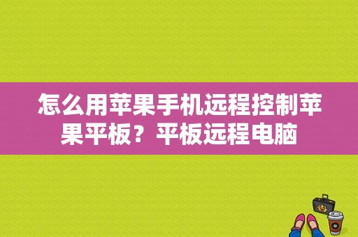 怎么用苹果手机远程控制苹果平板？平板远程电脑-图1