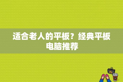 适合老人的平板？经典平板电脑推荐