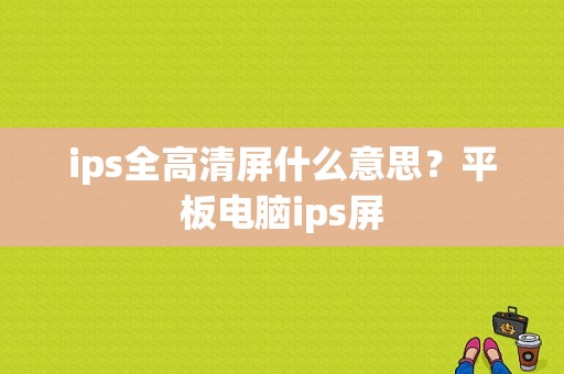 ips全高清屏什么意思？平板电脑ips屏