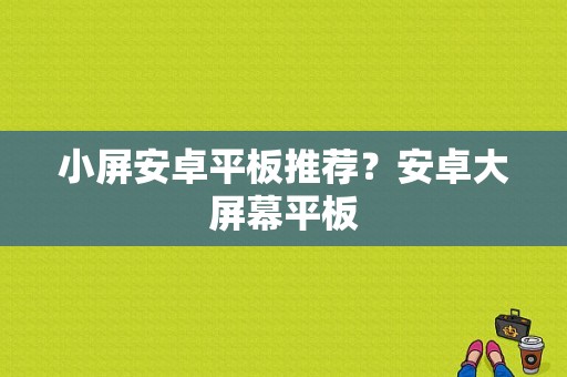 小屏安卓平板推荐？安卓大屏幕平板-图1