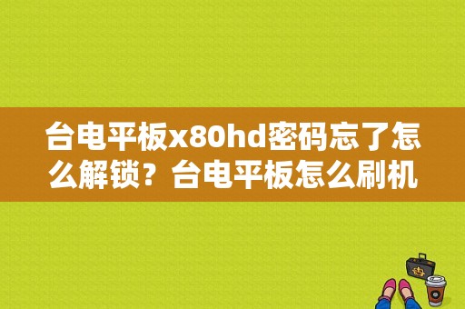 台电平板x80hd密码忘了怎么解锁？台电平板怎么刷机