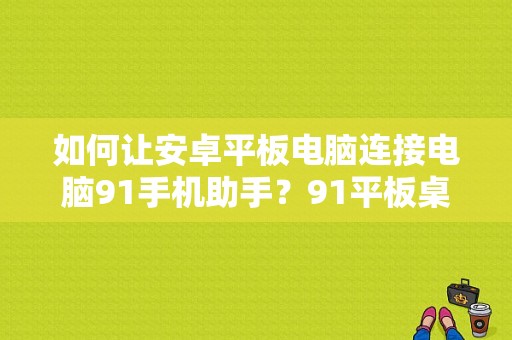 如何让安卓平板电脑连接电脑91手机助手？91平板桌面