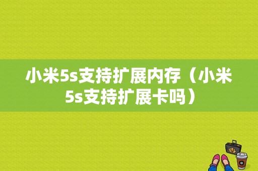 小米5s支持扩展内存（小米5s支持扩展卡吗）