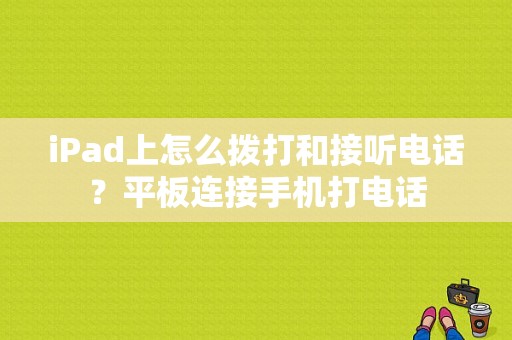 iPad上怎么拨打和接听电话？平板连接手机打电话