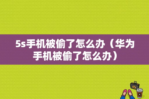 5s手机被偷了怎么办（华为手机被偷了怎么办）