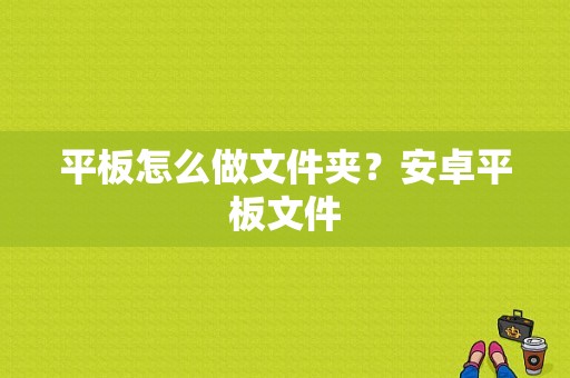 平板怎么做文件夹？安卓平板文件