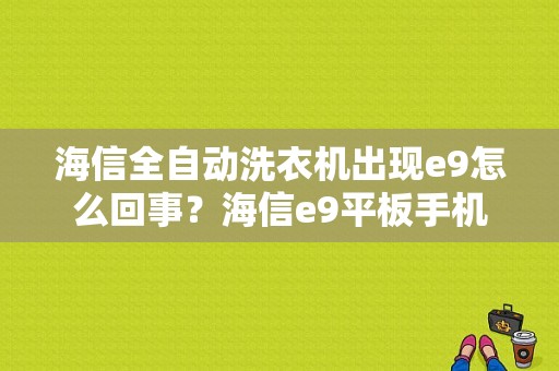 海信全自动洗衣机出现e9怎么回事？海信e9平板手机