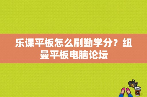 乐课平板怎么刷勤学分？纽曼平板电脑论坛