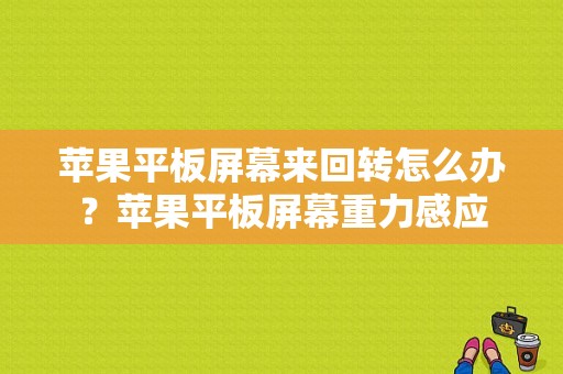 苹果平板屏幕来回转怎么办？苹果平板屏幕重力感应-图1