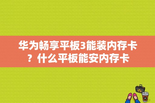 华为畅享平板3能装内存卡？什么平板能安内存卡-图1