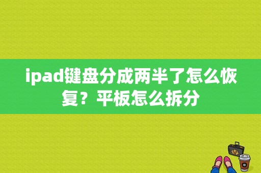 ipad键盘分成两半了怎么恢复？平板怎么拆分-图1