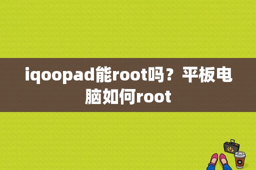 iqoopad能root吗？平板电脑如何root