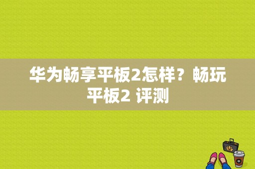 华为畅享平板2怎样？畅玩平板2 评测