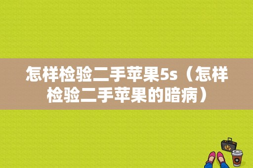 怎样检验二手苹果5s（怎样检验二手苹果的暗病）