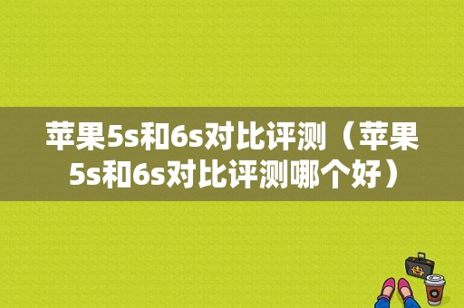 苹果5s和6s对比评测（苹果5s和6s对比评测哪个好）