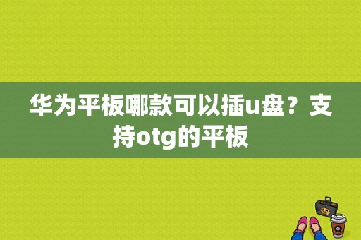 华为平板哪款可以插u盘？支持otg的平板