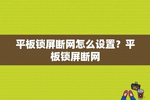 平板锁屏断网怎么设置？平板锁屏断网