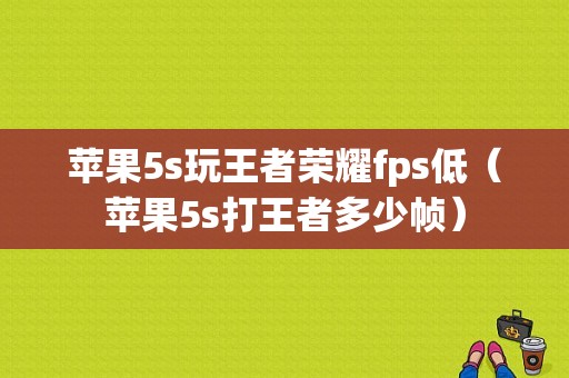 苹果5s玩王者荣耀fps低（苹果5s打王者多少帧）