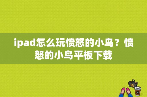 ipad怎么玩愤怒的小鸟？愤怒的小鸟平板下载