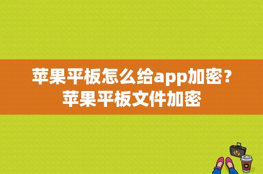 苹果平板怎么给app加密？苹果平板文件加密-图1