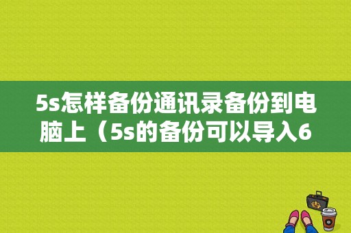 5s怎样备份通讯录备份到电脑上（5s的备份可以导入6嘛）-图1