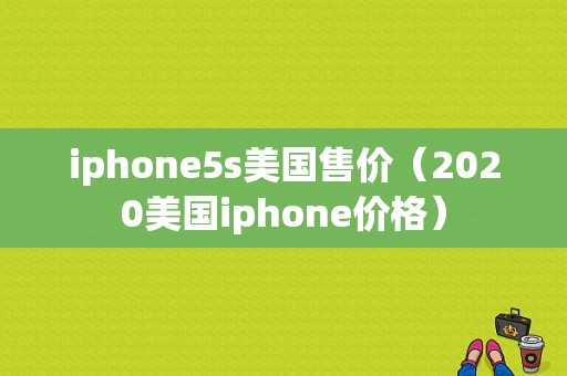 iphone5s美国售价（2020美国iphone价格）