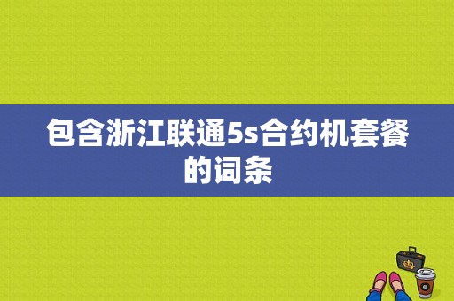 包含浙江联通5s合约机套餐的词条-图1