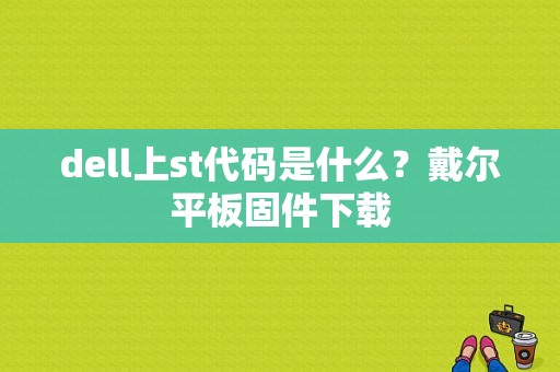 dell上st代码是什么？戴尔平板固件下载-图1