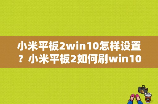 小米平板2win10怎样设置？小米平板2如何刷win10-图1