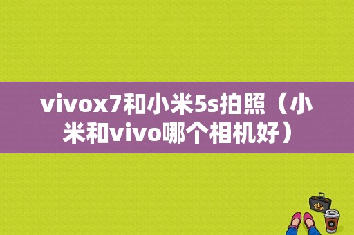 vivox7和小米5s拍照（小米和vivo哪个相机好）