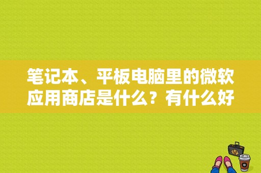 笔记本、平板电脑里的微软应用商店是什么？有什么好处和用途？微软平板应用