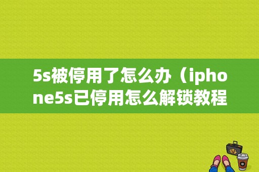 5s被停用了怎么办（iphone5s已停用怎么解锁教程）