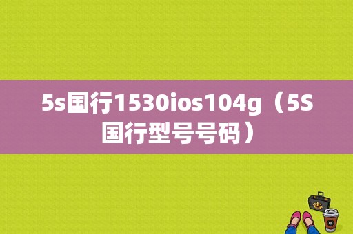 5s国行1530ios104g（5S国行型号号码）