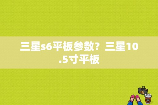 三星s6平板参数？三星10.5寸平板