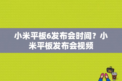 小米平板6发布会时间？小米平板发布会视频