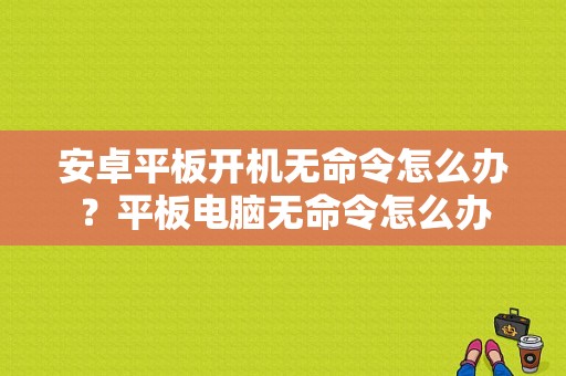 安卓平板开机无命令怎么办？平板电脑无命令怎么办