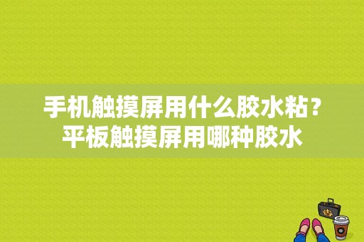 手机触摸屏用什么胶水粘？平板触摸屏用哪种胶水-图1