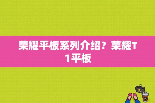 荣耀平板系列介绍？荣耀T1平板