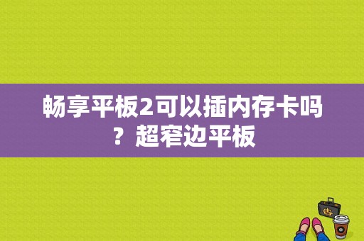 畅享平板2可以插内存卡吗？超窄边平板