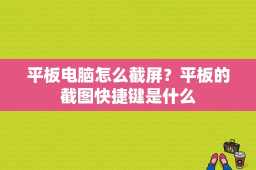 平板电脑怎么截屏？平板的截图快捷键是什么-图1