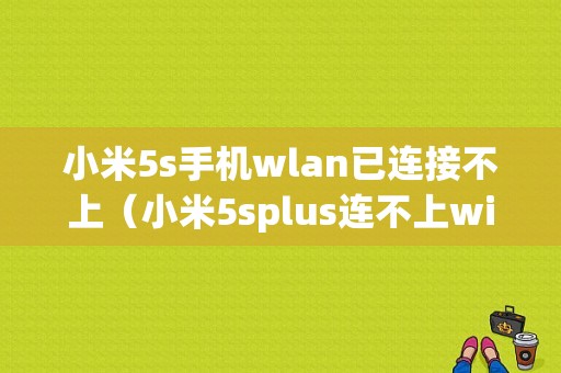 小米5s手机wlan已连接不上（小米5splus连不上wifi）